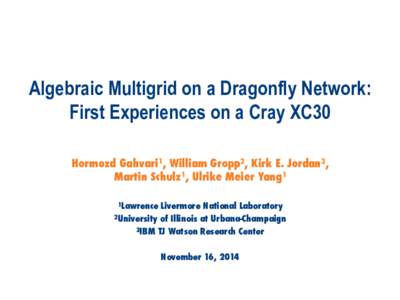Algebraic Multigrid on a Dragonfly Network: First Experiences on a Cray XC30 Hormozd Gahvari1, William Gropp2, Kirk E. Jordan3, Martin Schulz1, Ulrike Meier Yang1 1Lawrence
