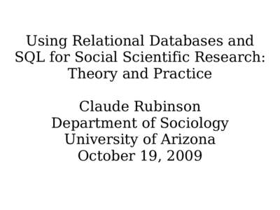 Using Relational Databases and SQL for Social Scientific Research: Theory and Practice Claude Rubinson Department of Sociology University of Arizona