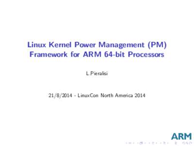Linux Kernel Power Management (PM) Framework for ARM 64-bit Processors L.Pieralisi[removed]LinuxCon North America 2014