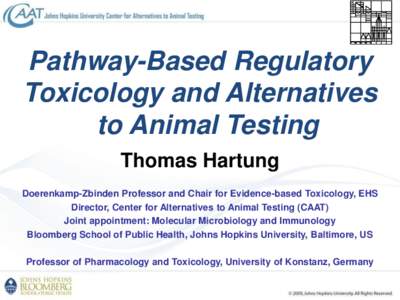 Pathway-Based Regulatory Toxicology and Alternatives to Animal Testing Thomas Hartung Doerenkamp-Zbinden Professor and Chair for Evidence-based Toxicology, EHS Director, Center for Alternatives to Animal Testing (CAAT)