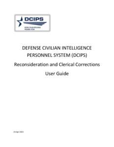 DEFENSE CIVILIAN INTELLIGENCE PERSONNEL SYSTEM (DCIPS) Reconsideration and Clerical Corrections User Guide  24 Apr 2015