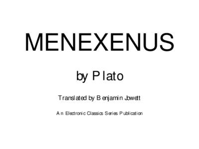 MENEXENUS by Plato Translated by Benjamin Jowett An Electronic Classics Series Publication  Menexenus by Plato, trans. Benjamin Jowett is a publication of The Electronic Classics Series. This Portable Document file is f