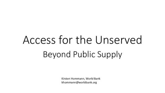 Access for the Unserved Beyond Public Supply Kirsten Hommann, World Bank   Outline of this Session