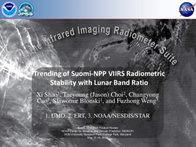 Trending of Suomi-NPP VIIRS Radiometric Stability with Lunar Band Ratio Xi Shao1, Taeyoung (Jason) Choi2, Changyong Cao3, Slawomir Blonski1, and Fuzhong Weng3 1. UMD, 2. ERT, 3. NOAA/NESDIS/STAR Suomi NPP SDR Product Rev