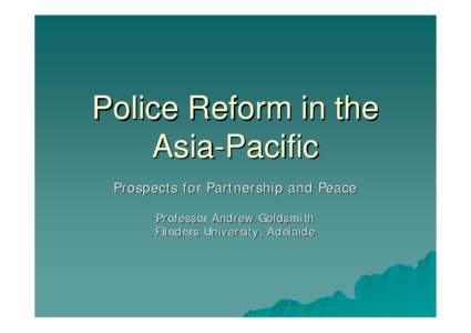 Police reform in the Asia-Pacific : prospects for partnership and peace [slides]