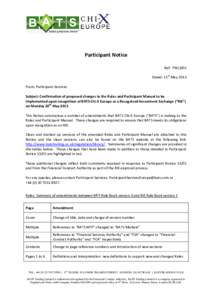 Participant Notice Ref: PN13/05 Dated: 15th May 2013 From: Participant Services Subject: Confirmation of proposed changes to the Rules and Participant Manual to be implemented upon recognition of BATS Chi-X Europe as a R