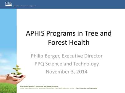 APHIS Programs in Tree and Forest Health Philip Berger, Executive Director PPQ Science and Technology November 3, 2014 Safeguarding America’s Agricultural and Natural Resources