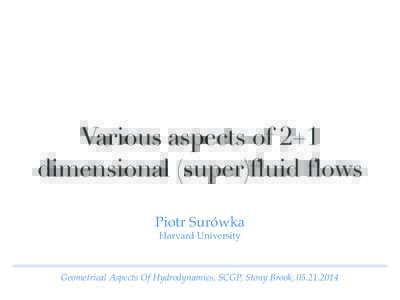 Various aspects of 2+1 dimensional (super)fluid flows Piotr Surówka Harvard University  Geometrical Aspects Of Hydrodynamics, SCGP, Stony Brook, 