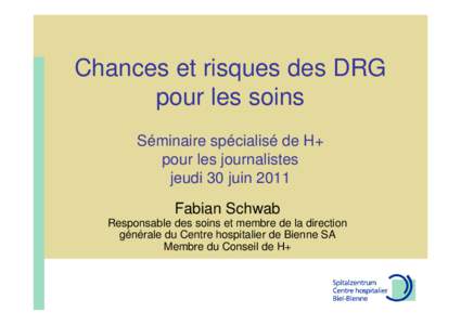 Chances et risques des DRG pour les soins Séminaire spécialisé de H+ pour les journalistes jeudi 30 juin 2011 Fabian Schwab