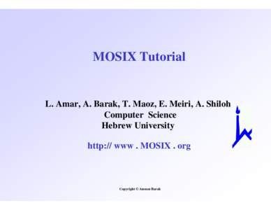 MOSIX Tutorial  L. Amar, A. Barak, T. Maoz, E. Meiri, A. Shiloh Computer Science Hebrew University http:// www . MOSIX . org
