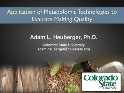 Application of Metabolomic Technologies to Evaluate Malting Quality Adam L. Heuberger, Ph.D. Colorado State University 