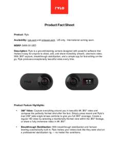 Product Fact Sheet Product: Rylo Availability: rylo.com and amazon.com. US only. International coming soon. MSRP: $USD Description: Rylo is a groundbreaking camera designed with powerful software that makes it eas
