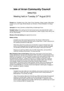 Isle of Arran Community Council MINUTES Meeting held on Tuesday 31st August 2010 Present were: Campbell Laing, Chair, Alison Prince, Secretary, Gillean Langley, Willie Kelso, Charles Currie, John Inglis, Brenda Stewart, 