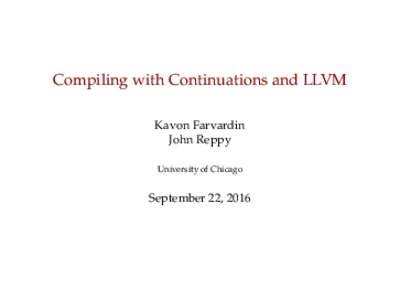 Compiling with Continuations and LLVM Kavon Farvardin John Reppy University of Chicago  September 22, 2016