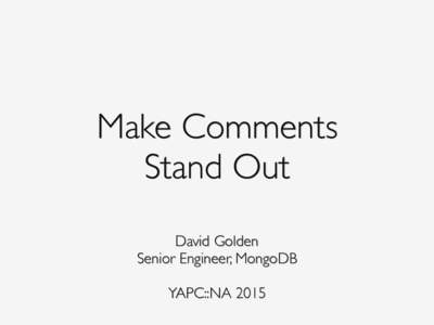 Make Comments  Stand Out David Golden Senior Engineer, MongoDB   YAPC::NA 2015