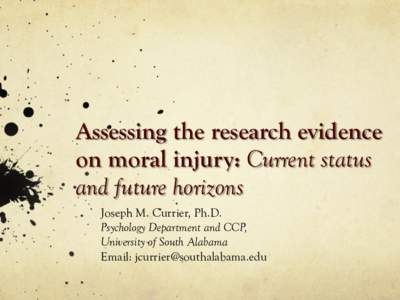 Assessing the research evidence on moral injury: Current status and future horizons Joseph M. Currier, Ph.D. Psychology Department and CCP, University of South Alabama