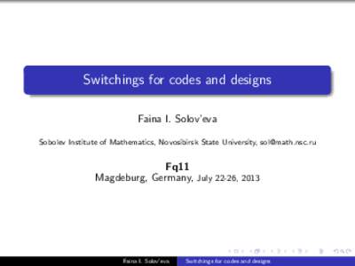 Switchings for codes and designs Faina I. Solov’eva Sobolev Institute of Mathematics, Novosibirsk State University,  Fq11 Magdeburg, Germany, July 22-26, 2013