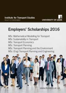 Institute for Transport Studies FACULTY OF ENVIRONMENT Employers’ Scholarships 2016 MSc Mathematical Modelling for Transport MSc Sustainability in Transport