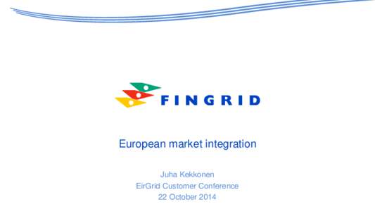 European market integration Juha Kekkonen EirGrid Customer Conference 22 October 2014  Fingrid set to promote an efficient power market