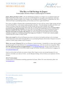 TOURISM JASPER MEDIA RELEASE The Key to Fall Savings in Jasper Tourism Jasper announces Passport to Jasper program for Fall[removed]Jasper, Alberta, October 12, 2012 – The new Fall Passport to Jasper is an exclusive way 