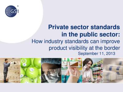Private sector standards in the public sector: How industry standards can improve product visibility at the border September 11, 2013