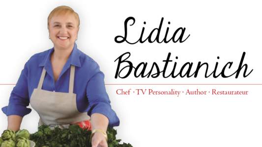 Lidia Bastianich Chef ∙ TV Personality ∙ Author ∙ Restaurateur Lidia’s Bio Lidia Bastianich is one of the best-loved chefs on