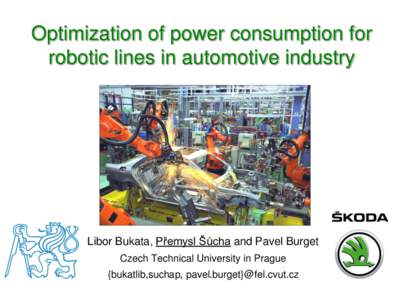 Optimization of power consumption for robotic lines in automotive industry Libor Bukata, Přemysl Šůcha and Pavel Burget Czech Technical University in Prague {bukatlib,suchap, pavel.burget}@fel.cvut.cz