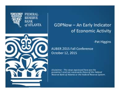 GDPNow – An Early Indicator  of Economic Activity ‐Pat Higgins AUBER 2015 Fall Conference October 12, 2015