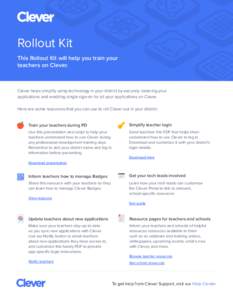 Rollout Kit This Rollout Kit will help you train your teachers on Clever. Clever helps simplify using technology in your district by securely rostering your applications and enabling single sign-on for all your applicati