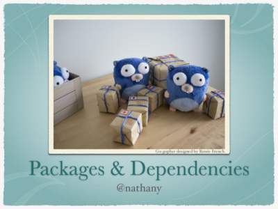 Go gopher designed by Renée French.  Packages & Dependencies @nathany  Packages