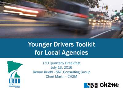 Younger Drivers Toolkit for Local Agencies TZD Quarterly Breakfast July 13, 2016 Renae Kuehl - SRF Consulting Group Cheri Marti – CH2M