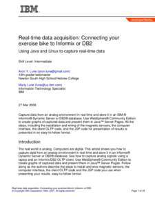 Real-time data acquisition: Connecting your exercise bike to Informix or DB2 Using Java and Linux to capture real-time data Skill Level: Intermediate Aron Y. Lurie () 10th grader/webmaster