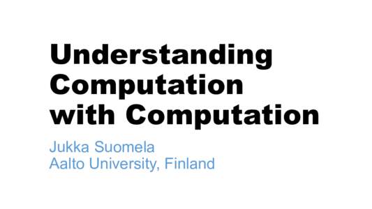 Understanding Computation with Computation Jukka Suomela Aalto University, Finland