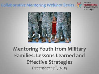Collaborative Mentoring Webinar Series  Mentoring Youth from Military Families: Lessons Learned and Effective Strategies December 17th, 2015