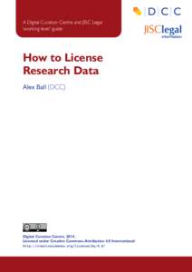 A Digital Curation Centre and JISC Legal ‘working level’ guide How to License Research Data Alex Ball (DCC)