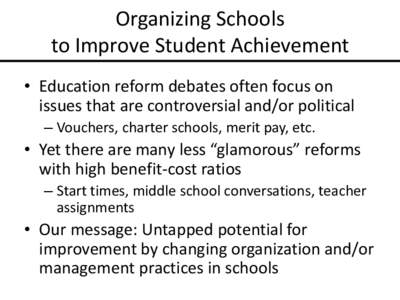 Organizing Schools to Improve Student Achievement • Education reform debates often focus on issues that are controversial and/or political – Vouchers, charter schools, merit pay, etc.