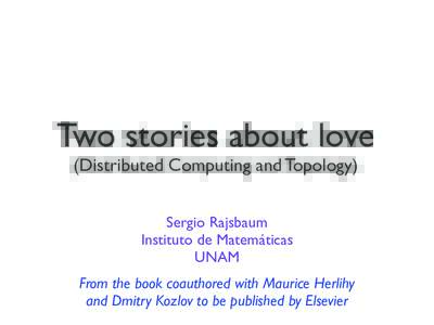 Two stories about love (Distributed Computing and Topology) Sergio Rajsbaum Instituto de Matemáticas UNAM From the book coauthored with Maurice Herlihy
