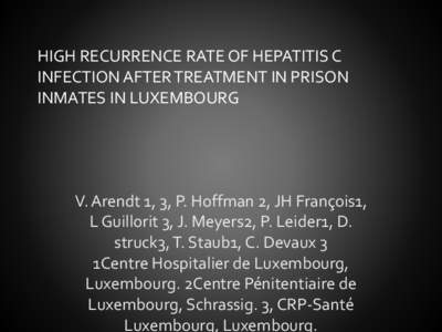 HIGH RECURRENCE RATE OF HEPATITIS C INFECTION AFTER TREATMENT IN PRISON INMATES IN LUXEMBOURG V. Arendt 1, 3, P. Hoffman 2, JH François1, L Guillorit 3, J. Meyers2, P. Leider1, D.