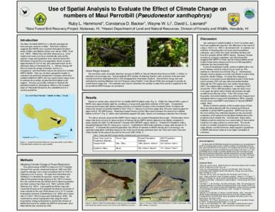 Use of Spatial Analysis to Evaluate the Effect of Climate Change on numbers of Maui Parrotbill (Pseudonestor xanthophrys) Ruby L. Hammond1, Constance D. Becker1, Wayne W. Li1, David L. Leonard2 1Maui  Forest Bird Recover
