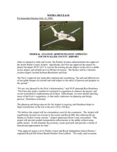 MEDIA RELEASE For Immediate Release (July 12, 2005) FEDERAL AVIATION ADMINISTRATION APPROVES SOUTH WALLER COUNTY AIRPORT After an exhaustive study and review, the Federal Aviation Administration has approved