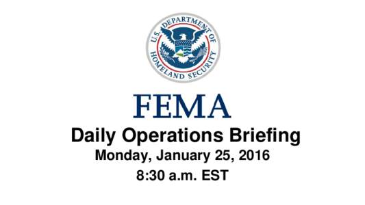 •Daily Operations Briefing Monday, January 25, 2016 8:30 a.m. EST Significant Activity: JanSignificant Events: Winter Storm/Coastal Flooding Recovery – Eastern U.S.