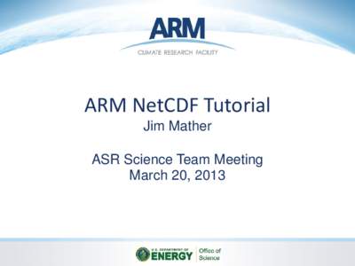 ARM NetCDF Tutorial Jim Mather ASR Science Team Meeting March 20, 2013  Network Common Data Form (NetCDF)