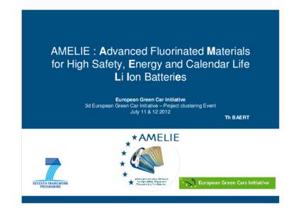 AMELIE : Advanced Fluorinated Materials for High Safety, Energy and Calendar Life Li Ion Batteries European Green Car Initiative 3d European Green Car Initiative – Project clustering Event July 11 & 