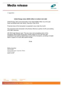 Media release 11 April 2013 United Energy raises A$400 million in medium term debt United Energy (UE) announced today it has raised A$400 million via a five-year Asian syndicated bank loan facility, maturing in April 201
