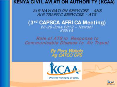 KENYA CIVIL AVIATION AUTHORITY (KCAA) AI R NAVI GATI ON SERVI CES - ANS AI R TRAFFI C SERVI CES - ATS (3rd CAPSCA AFRICA MeetingJune 2012 – Nairobi