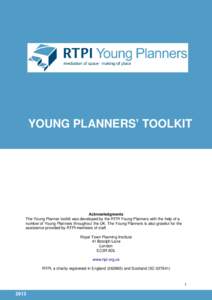 YOUNG PLANNERS’ TOOLKIT  Acknowledgments The Young Planner toolkit was developed by the RTPI Young Planners with the help of a number of Young Planners throughout the UK. The Young Planners is also grateful for the ass