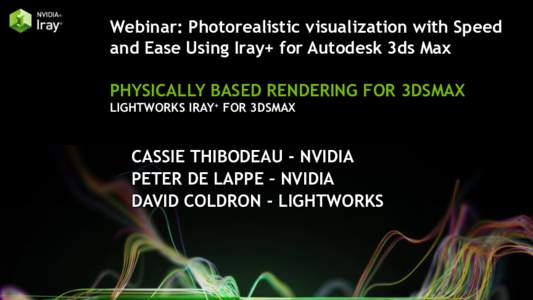 Webinar: Photorealistic visualization with Speed and Ease Using Iray+ for Autodesk 3ds Max PHYSICALLY BASED RENDERING FOR 3DSMAX LIGHTWORKS IRAY+ FOR 3DSMAX  CASSIE THIBODEAU - NVIDIA