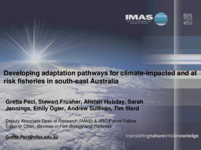 Developing adaptation pathways for climate-impacted and at risk fisheries in south-east Australia Gretta Pecl, Stewart Frusher, Alistair Hobday, Sarah Jennings, Emily Ogier, Andrew Sullivan, Tim Ward Deputy Associate Dea