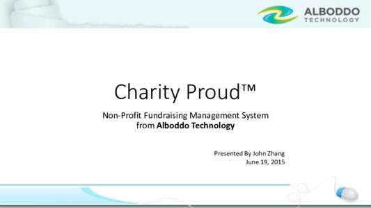 Charity Proud™ Non-Profit Fundraising Management System from Alboddo Technology Presented By John Zhang June 19, 2015