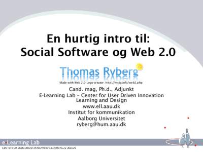 En hurtig intro til: Social Software og Web 2.0 Made with Web 2.0 Logo-creator: http://msig.info/web2.php Cand. mag, Ph.d., Adjunkt E-Learning Lab – Center for User Driven Innovation